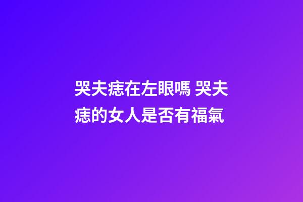哭夫痣在左眼嗎 哭夫痣的女人是否有福氣
